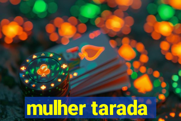 mulher tarada